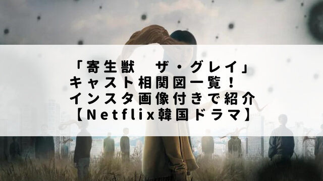 「寄生獣　ザ・グレイ」キャスト相関図一覧！インスタ画像付きで紹介【Netflix韓国ドラマ】