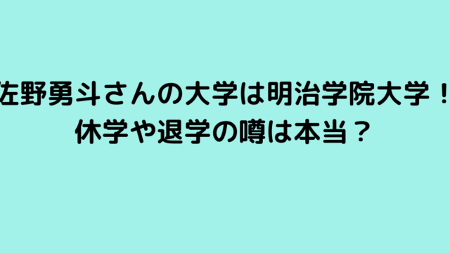 佐野勇斗さんの大学は明治学院大学！休学や退学の噂は本当？