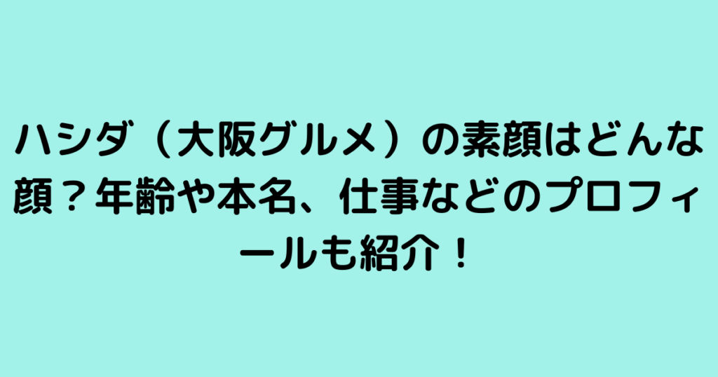 ハシダ（大阪グルメ）の素顔はどんな顔？年齢や本名、仕事などのプロフィールも紹介！