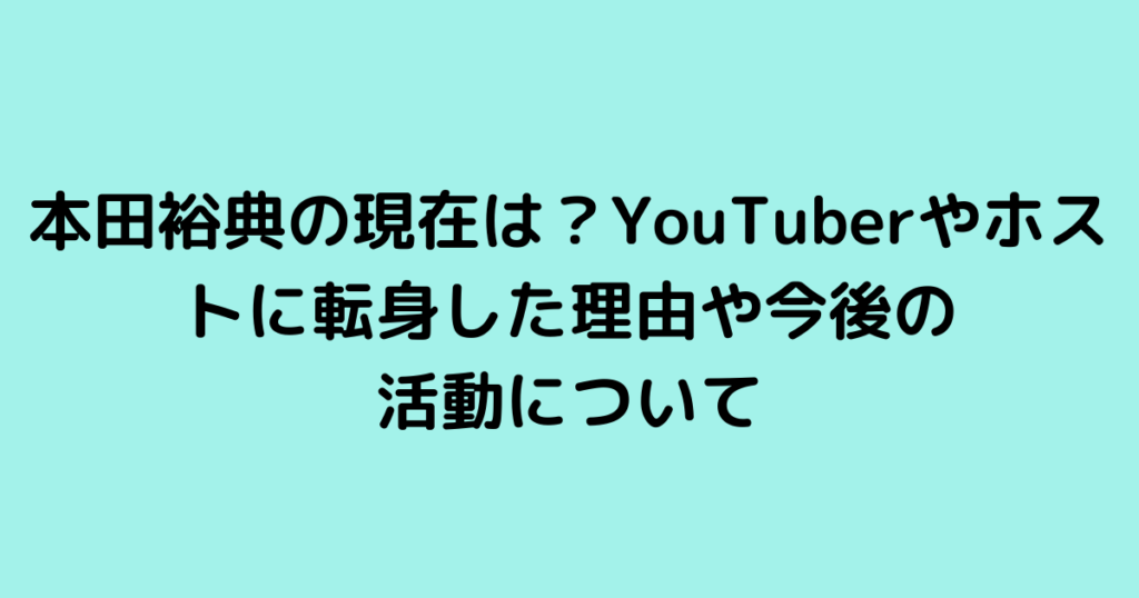 本田裕典の現在は？YouTuberやホストに転身した理由や今後の活動について