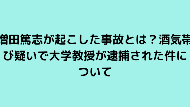 増田篤志が起こした事故とは？酒気帯び疑いで大学教授が逮捕された件について