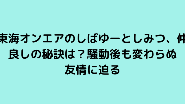 東海オンエアのしばゆーとしみつ、仲良しの秘訣は？騒動後も変わらぬ友情に迫る