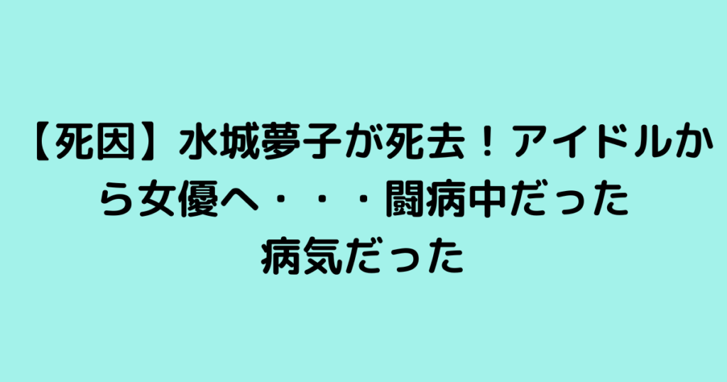 【死因】水城夢子が死去！アイドルから女優へ・・・闘病中だった病気だった