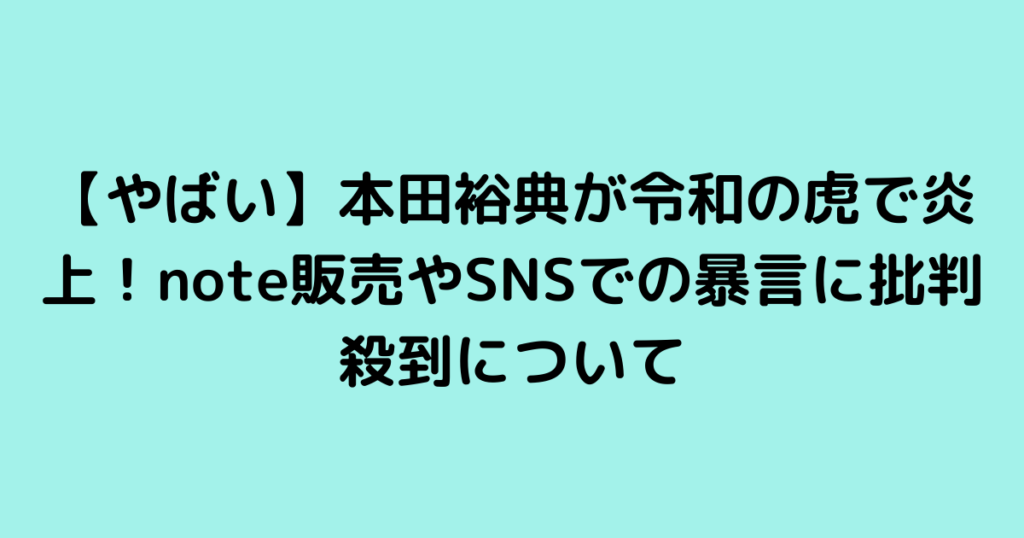 【やばい】本田裕典が令和の虎で炎上！note販売やSNSでの暴言に批判殺到について