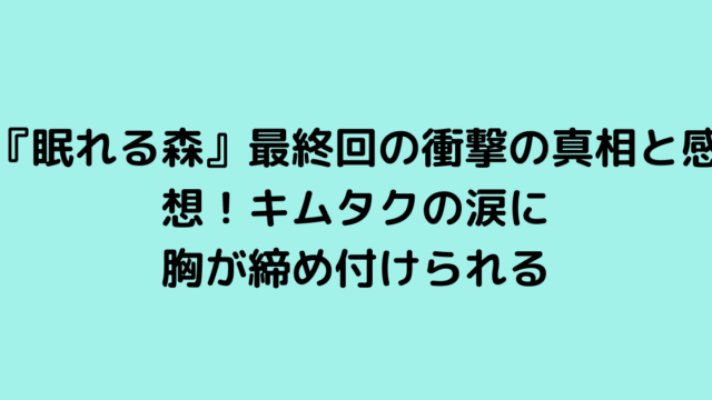 『眠れる森』最終回の衝撃の真相と感想！キムタクの涙に胸が締め付けられる