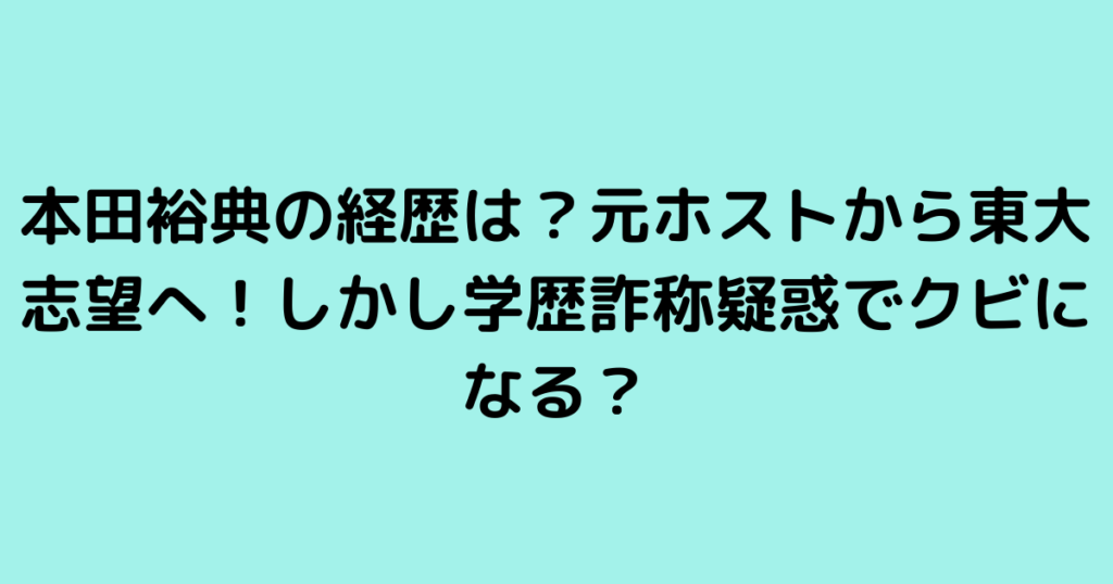 本田裕典の経歴は？元ホストから東大志望へ！しかし学歴詐称疑惑でクビになる？