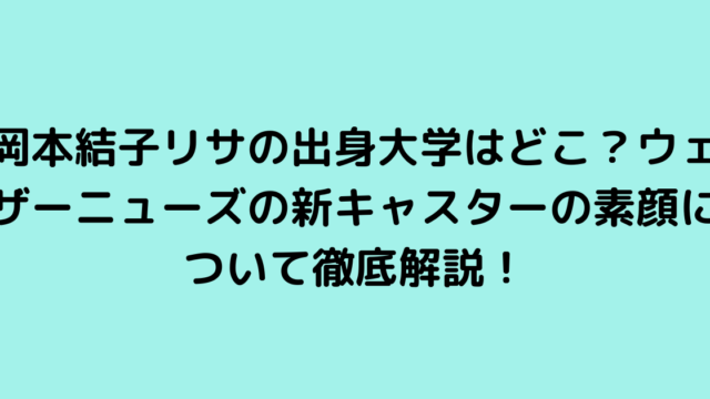 岡本結子リサの出身大学はどこ？ウェザーニューズの新キャスターの素顔について徹底解説！