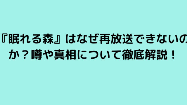 『眠れる森』はなぜ再放送できないのか？噂や真相について徹底解説！