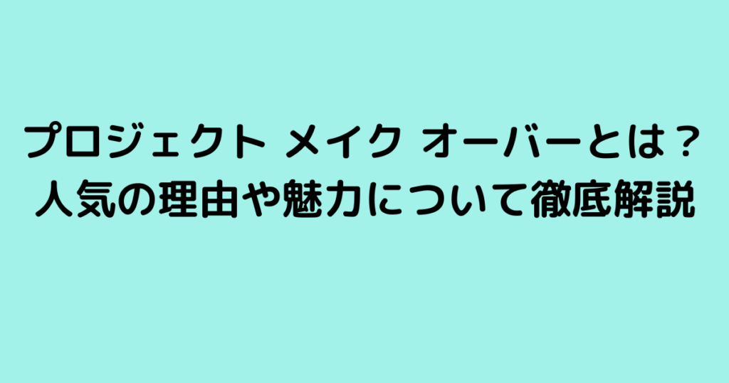 プロジェクト メイク オーバーとは？人気の理由や魅力について徹底解説