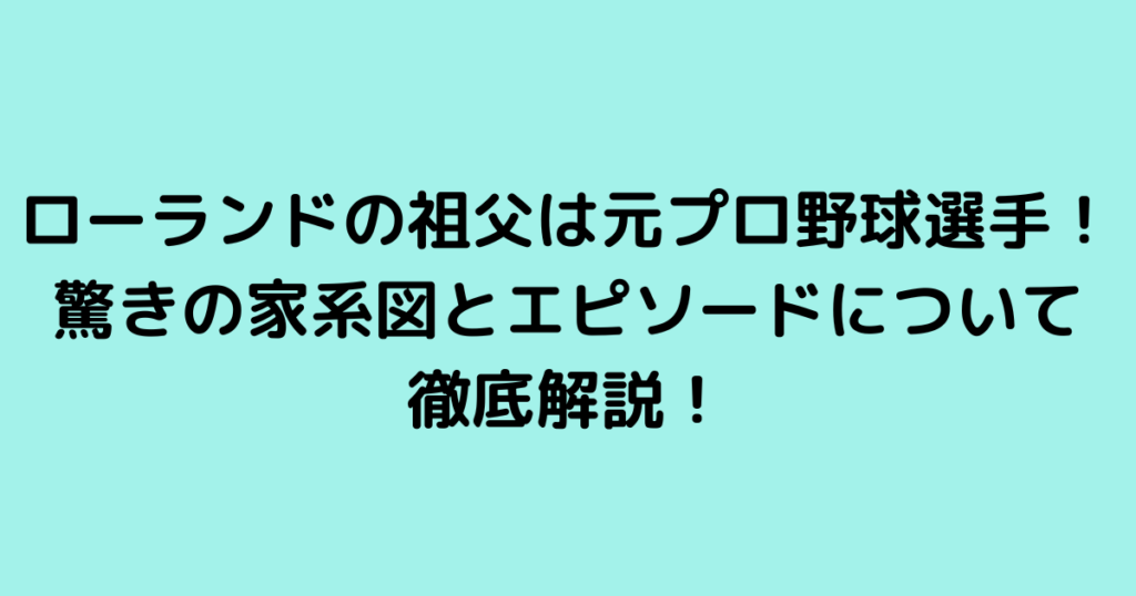 ローランドの祖父は元プロ野球選手！驚きの家系図とエピソードについて徹底解説！