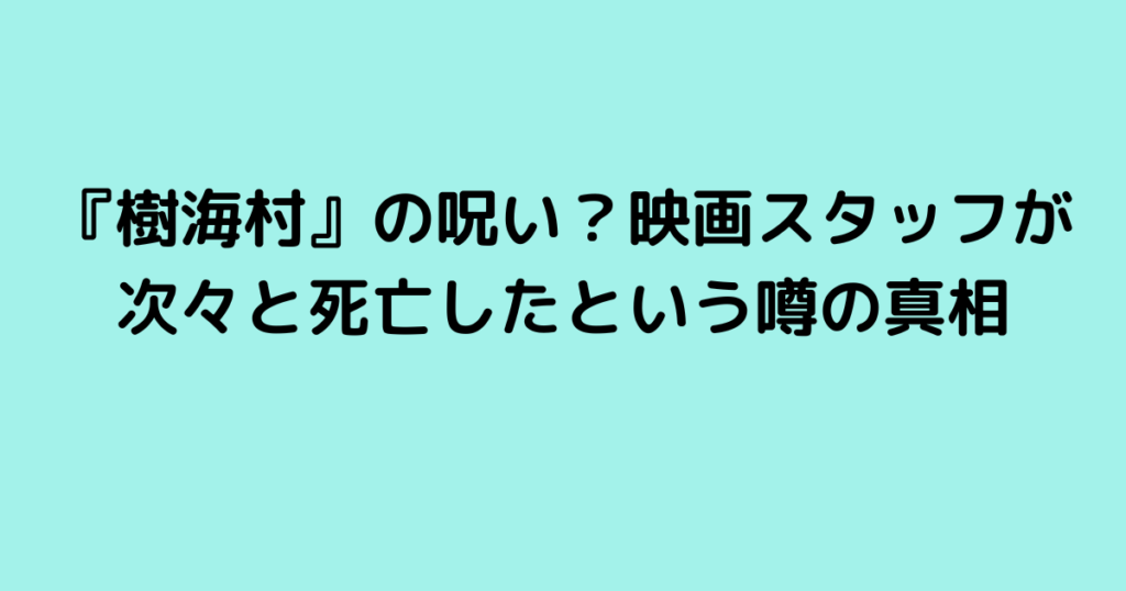 『樹海村』の呪い？映画スタッフが次々と死亡したという噂の真相