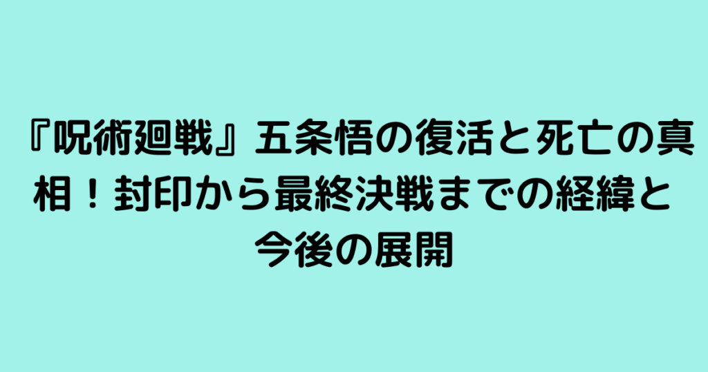 『呪術廻戦』五条悟の復活と死亡の真相！封印から最終決戦までの経緯と今後の展開