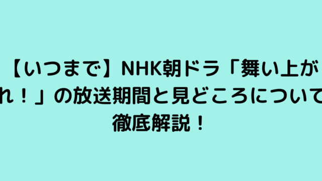 【いつまで】NHK朝ドラ「舞い上がれ！」の放送期間と見どころについて徹底解説！