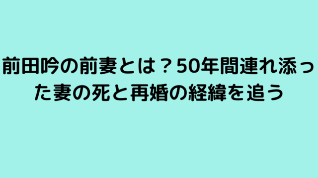 前田吟の前妻とは？50年間連れ添った妻の死と再婚の経緯を追う