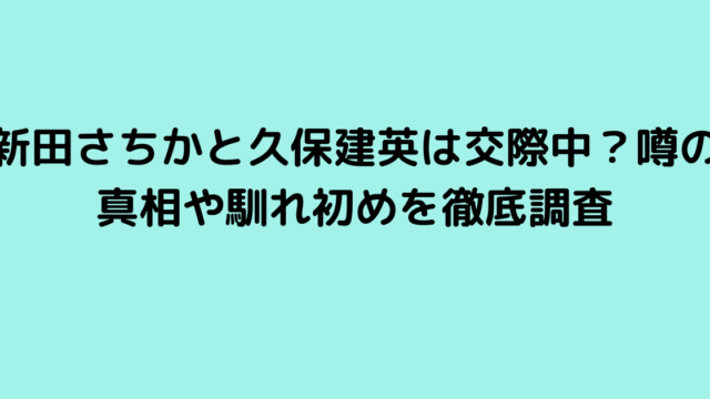 新田さちかと久保建英は交際中？噂の真相や馴れ初めを徹底調査