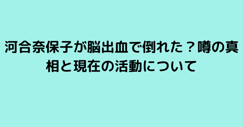 河合奈保子が脳出血で倒れた？噂の真相と現在の活動について