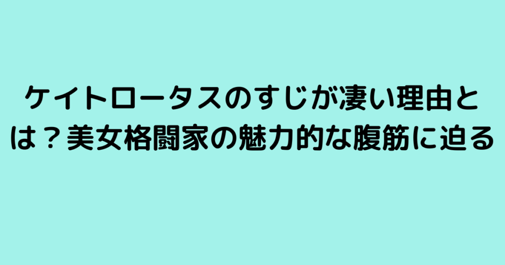 ケイトロータスのすじが凄い理由とは？美女格闘家の魅力的な腹筋に迫る