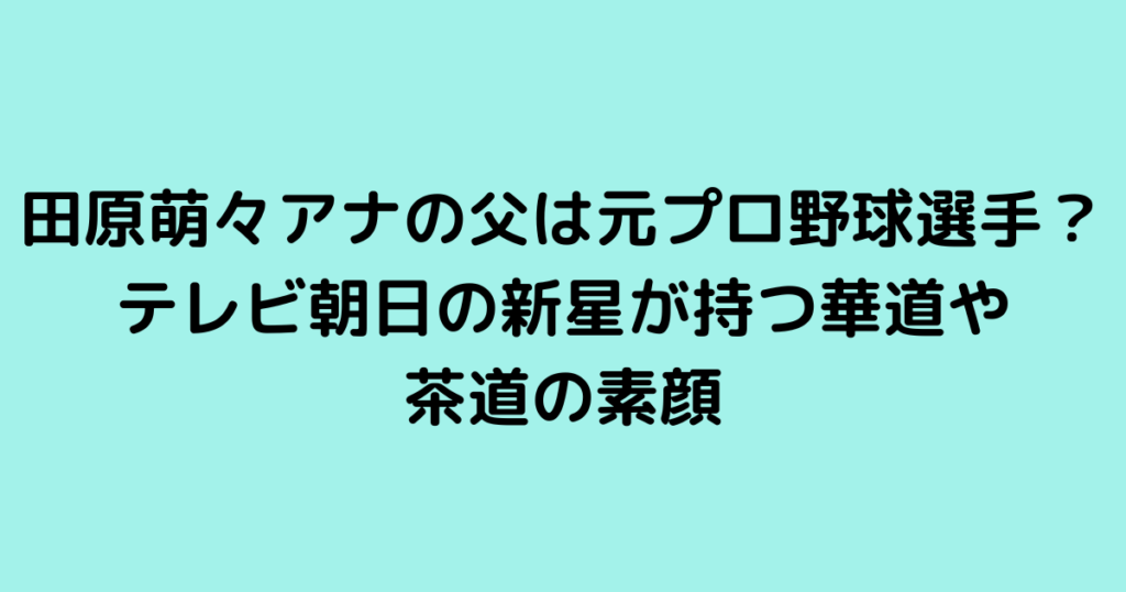 田原萌々アナの父は元プロ野球選手？テレビ朝日の新星が持つ華道や茶道の素顔