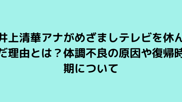 井上清華アナがめざましテレビを休んだ理由とは？体調不良の原因や復帰時期について