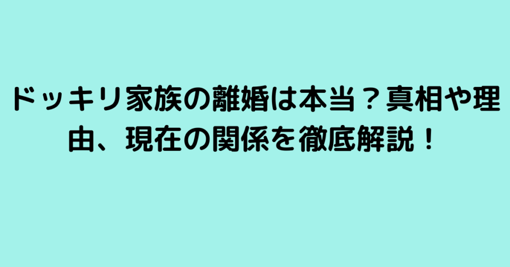 ドッキリ家族の離婚は本当？真相や理由、現在の関係を徹底解説！