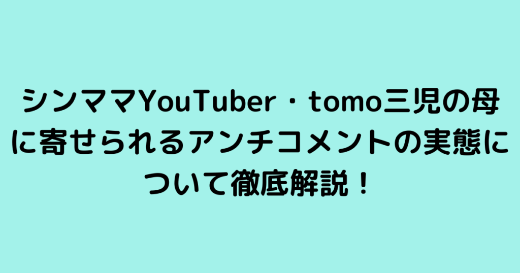 シンママYouTuber・tomo三児の母に寄せられるアンチコメントの実態について徹底解説！