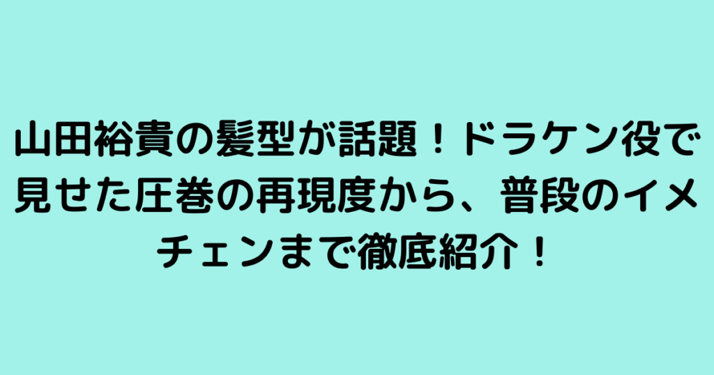 山田裕貴の髪型が話題！ドラケン役で見せた圧巻の再現度から、普段のイメチェンまで徹底紹介！