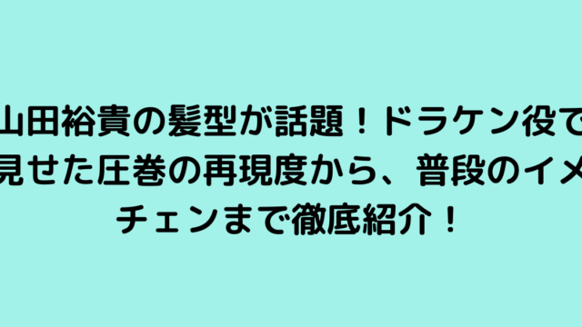 山田裕貴の髪型が話題！ドラケン役で見せた圧巻の再現度から、普段のイメチェンまで徹底紹介！