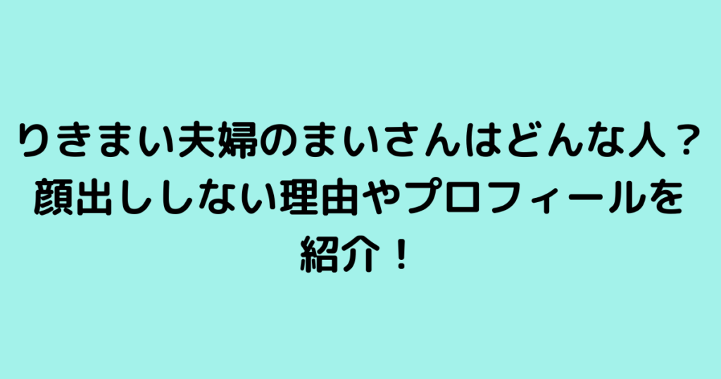 りきまい夫婦のまいさんはどんな人？顔出ししない理由やプロフィールを紹介！