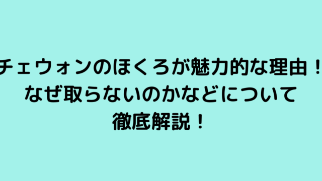 チェウォンのほくろが魅力的な理由！なぜ取らないのかなどについて徹底解説！