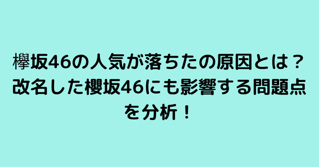 欅坂46の人気が落ちたの原因とは？改名した櫻坂46にも影響する問題点を分析！