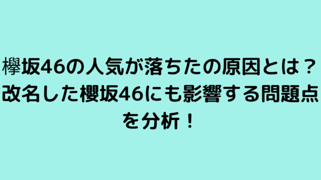 欅坂46の人気が落ちたの原因とは？改名した櫻坂46にも影響する問題点を分析！