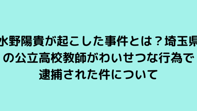 水野陽貴が起こした事件とは？埼玉県の公立高校教師がわいせつな行為で逮捕された件について