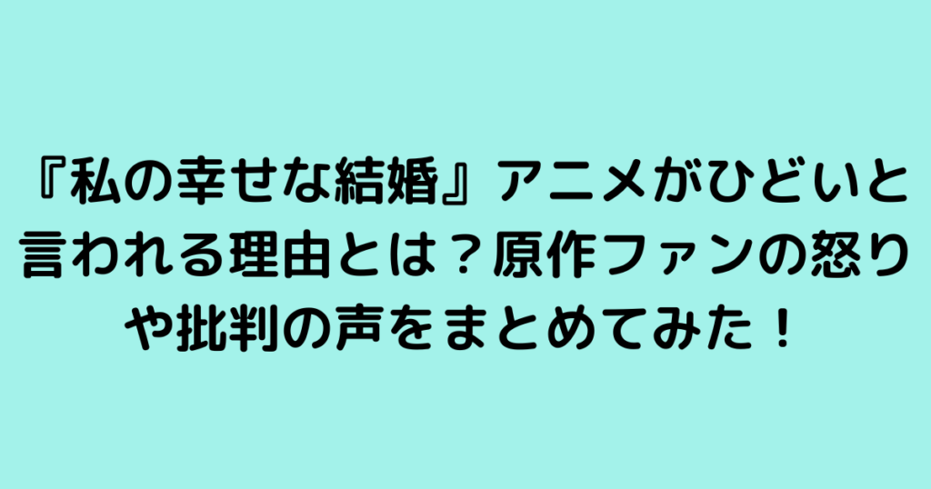 『私の幸せな結婚』アニメがひどいと言われる理由とは？原作ファンの怒りや批判の声をまとめてみた！