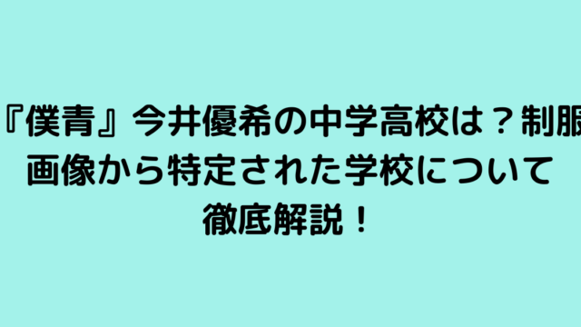 『僕青』今井優希の中学高校は？制服画像から特定された学校について徹底解説！