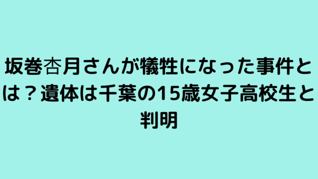 坂巻杏月さんが犠牲になった事件とは？遺体は千葉の15歳女子高校生と判明