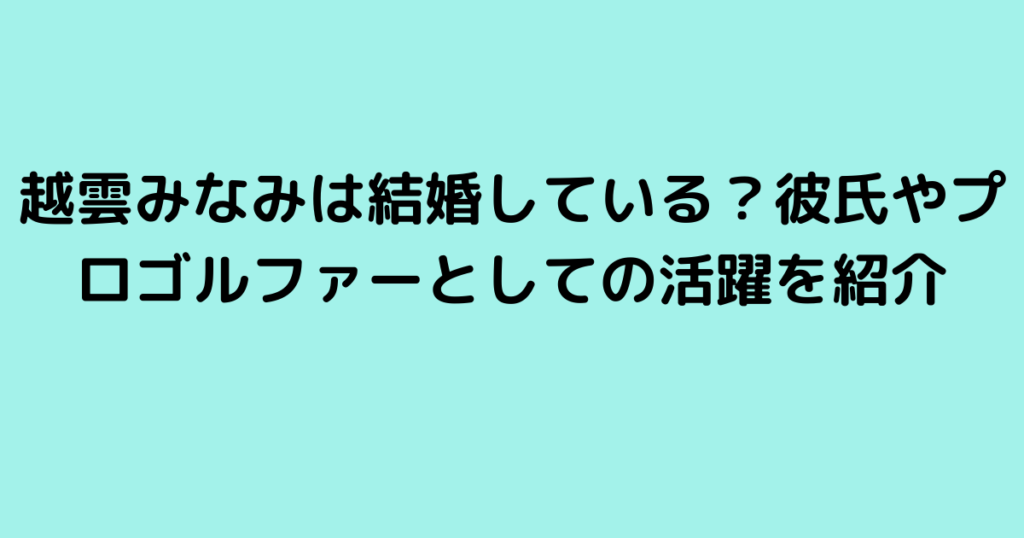 越雲みなみは結婚している？彼氏やプロゴルファーとしての活躍を紹介