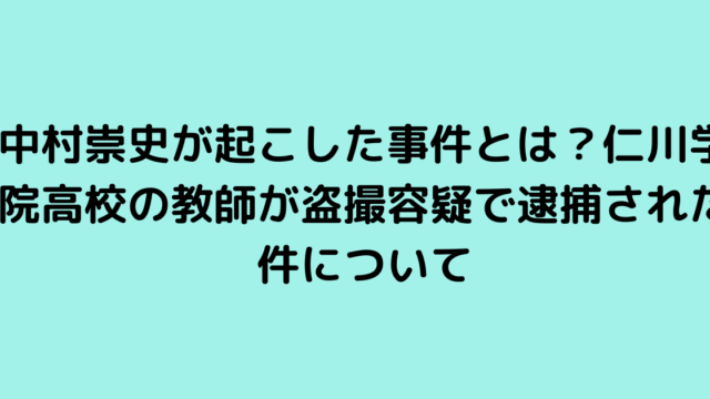 中村崇史が起こした事件とは？仁川学院高校の教師が盗撮容疑で逮捕された件について