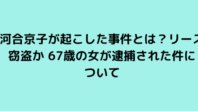 河合京子が起こした事件とは？リース窃盗か 67歳の女が逮捕された件について