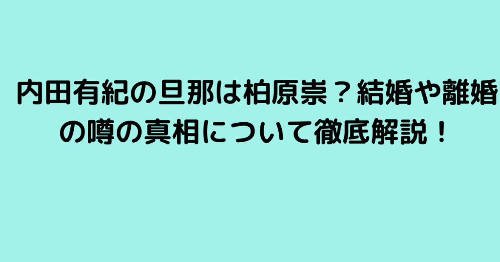 内田有紀の旦那は柏原崇？結婚や離婚の噂の真相について徹底解説！