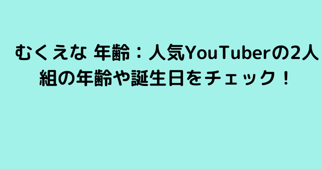 むくえな 年齢：人気YouTuberの2人組の年齢や誕生日をチェック！