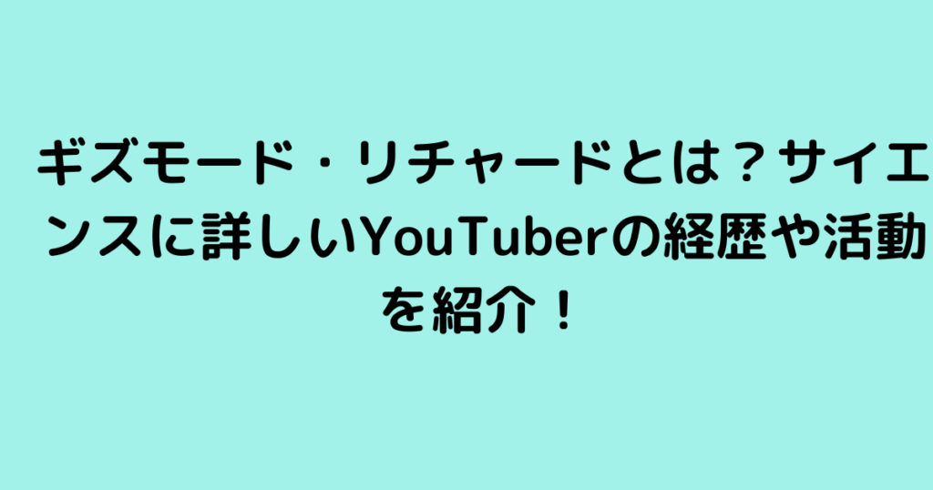 ギズモード・リチャードとは？サイエンスに詳しいYouTuberの経歴や活動を紹介！