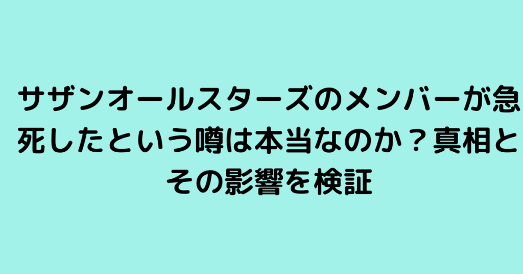 サザンオールスターズのメンバーが急死したという噂は本当なのか？真相とその影響を検証