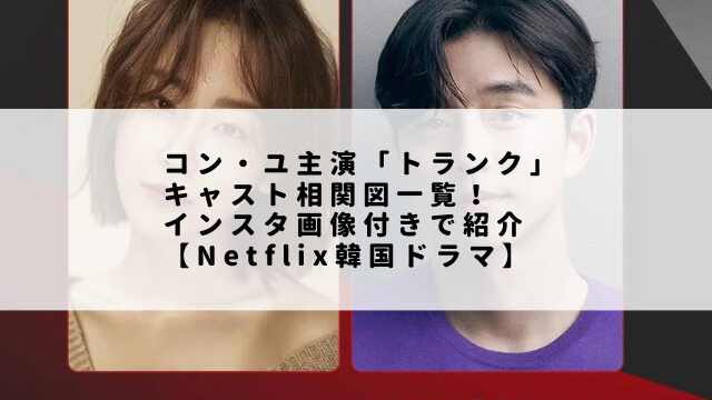 コン・ユ主演「トランク」キャスト相関図一覧！インスタ画像付きで紹介【Netflix韓国ドラマ】