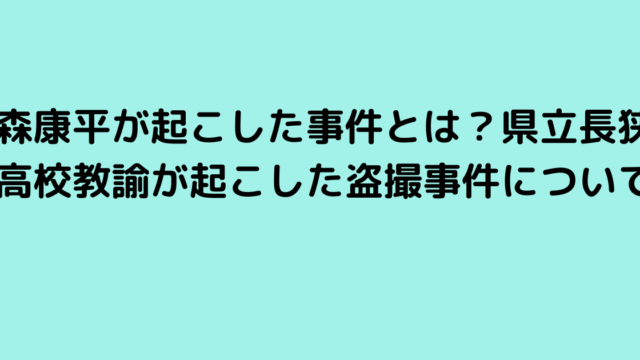 森康平が起こした事件とは？県立長狭高校教諭が起こした盗撮事件について