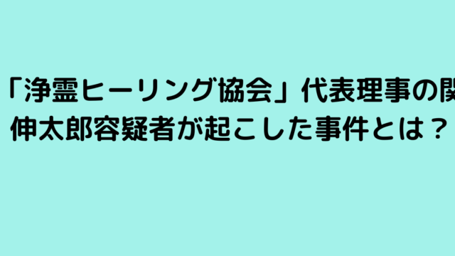 「浄霊ヒーリング協会」代表理事の関伸太郎容疑者が起こした事件とは？