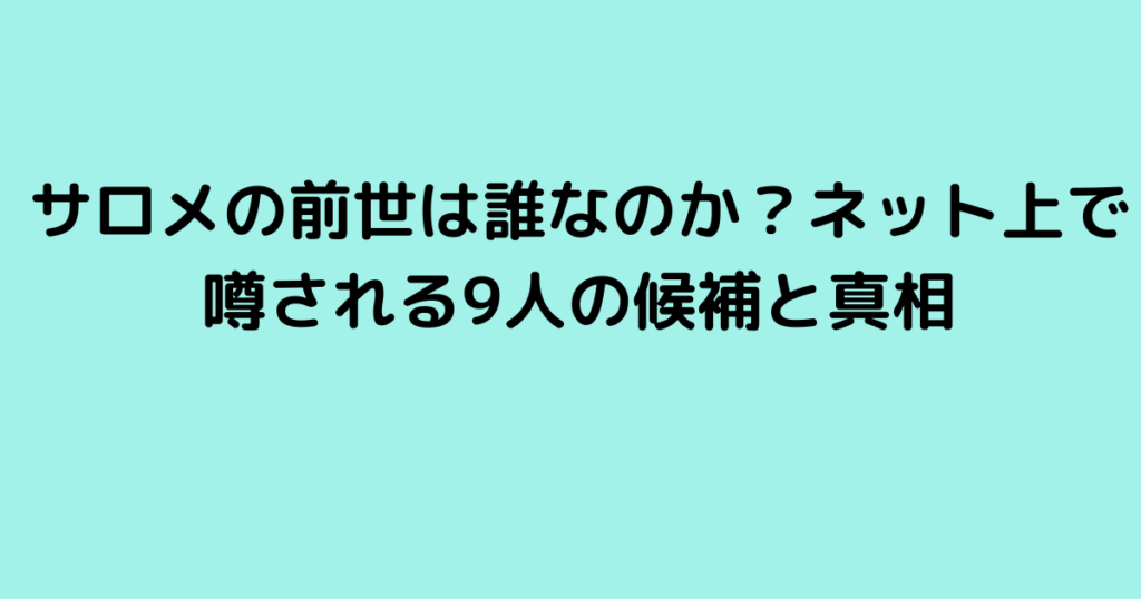 サロメの前世は誰なのか？ネット上で噂される9人の候補と真相