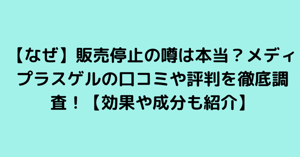 【なぜ】販売停止の噂は本当？メディプラスゲルの口コミや評判を徹底調査！【効果や成分も紹介】