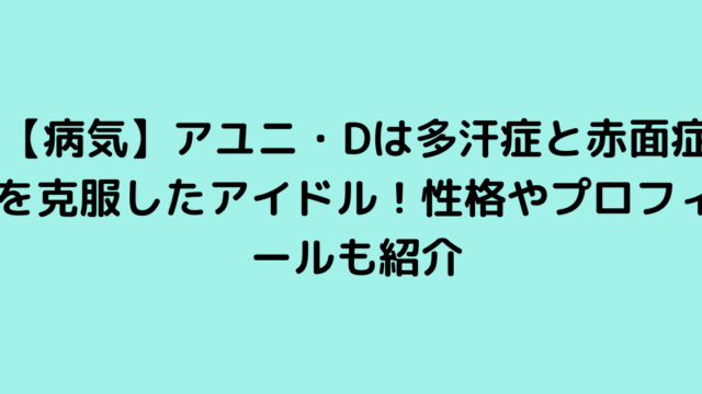 【病気】アユニ・Dは多汗症と赤面症を克服したアイドル！性格やプロフィールも紹介