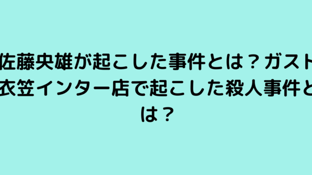 佐藤央雄が起こした事件とは？ガスト衣笠インター店で起こした殺人事件とは？