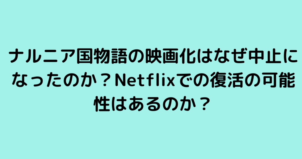 ナルニア国物語の映画化はなぜ中止になったのか？Netflixでの復活の可能性はあるのか？